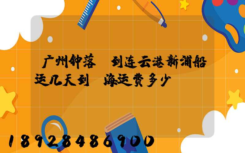 广州钟落潭到连云港新浦船运几天到,海运费多少
