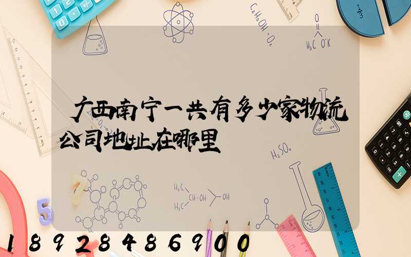 广西南宁一共有多少家物流公司地址在哪里