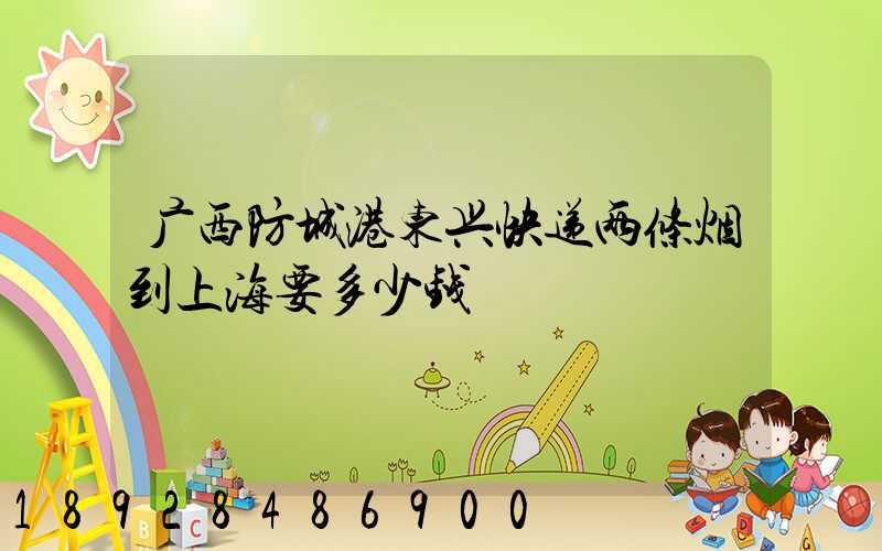 广西防城港东兴快递两条烟到上海要多少钱