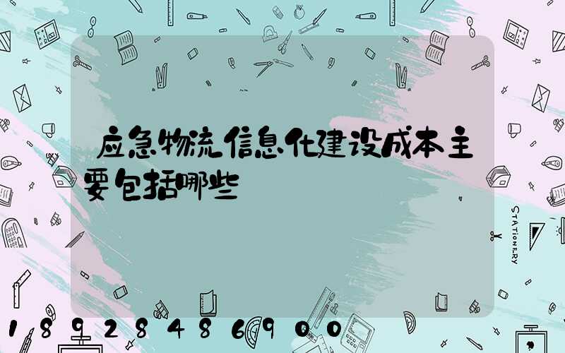 应急物流信息化建设成本主要包括哪些