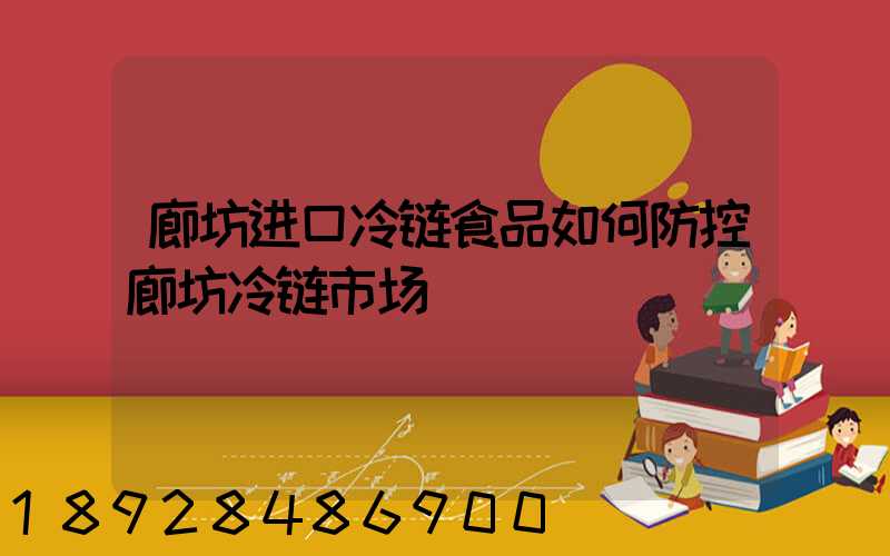廊坊进口冷链食品如何防控廊坊冷链市场