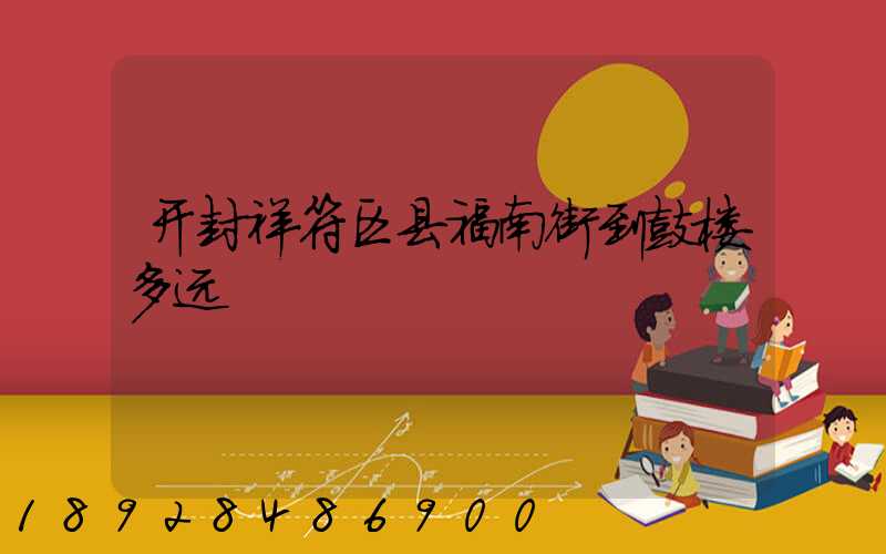 开封祥符区县福南街到鼓楼多远