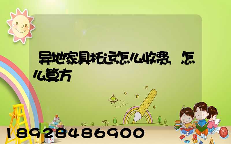 异地家具托运怎么收费,怎么算方