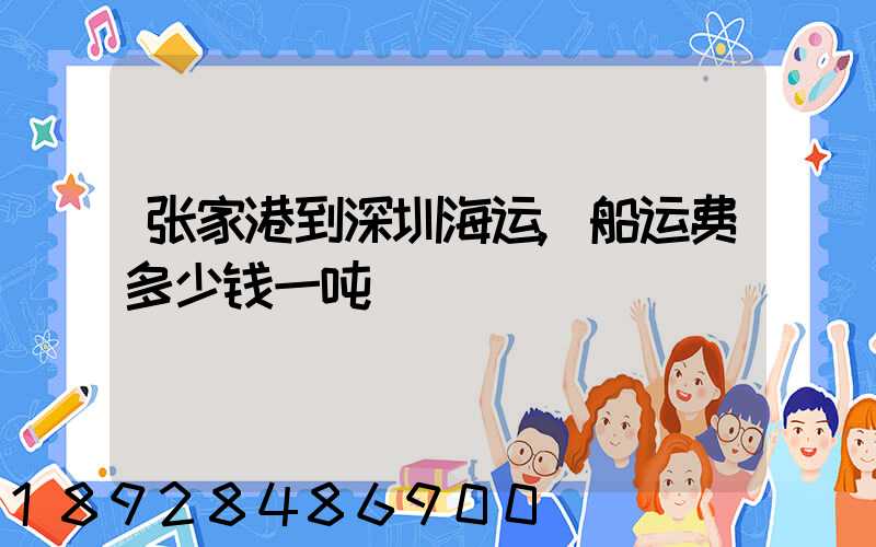 张家港到深圳海运,船运费多少钱一吨