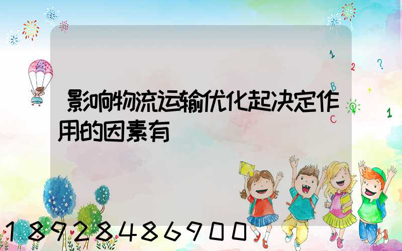 影响物流运输优化起决定作用的因素有