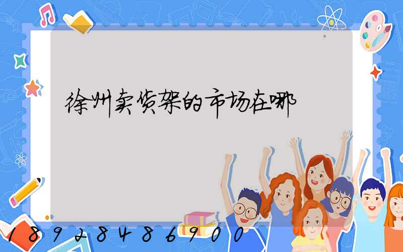 徐州卖货架的市场在哪