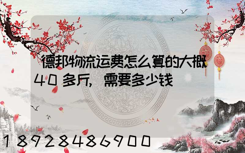 德邦物流运费怎么算的大概40多斤,需要多少钱
