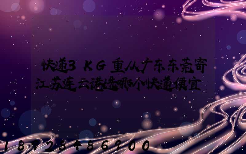 快递3KG重从广东东莞寄江苏连云港选哪个快递便宜