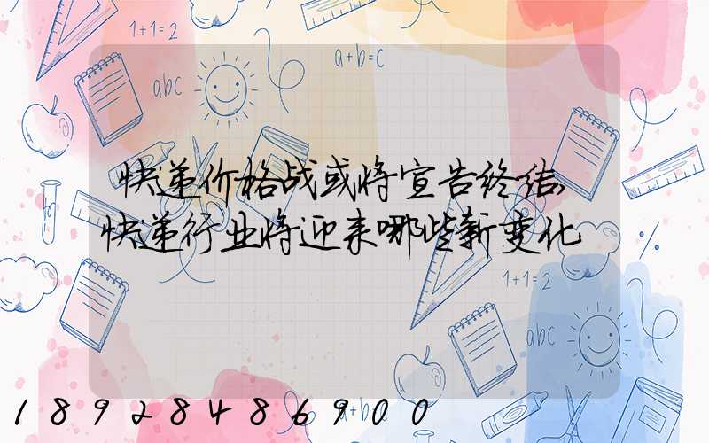 快递价格战或将宣告终结,快递行业将迎来哪些新变化