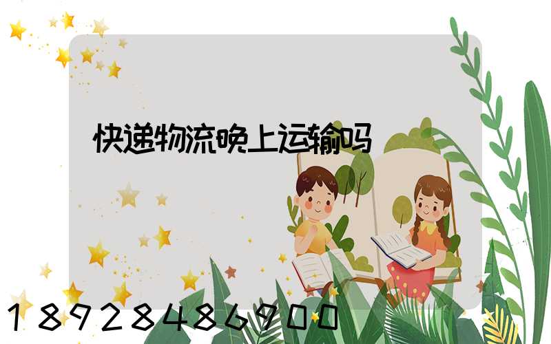 快递物流晚上运输吗