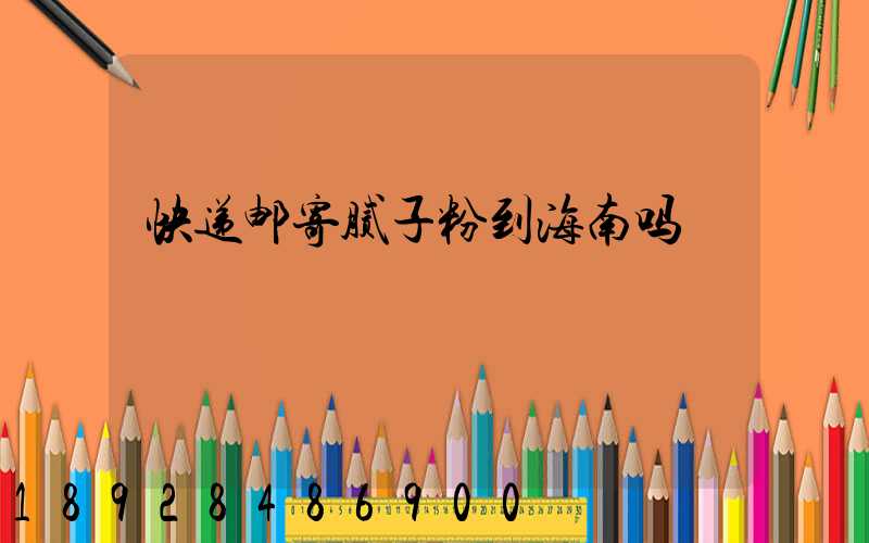 快递邮寄腻子粉到海南吗