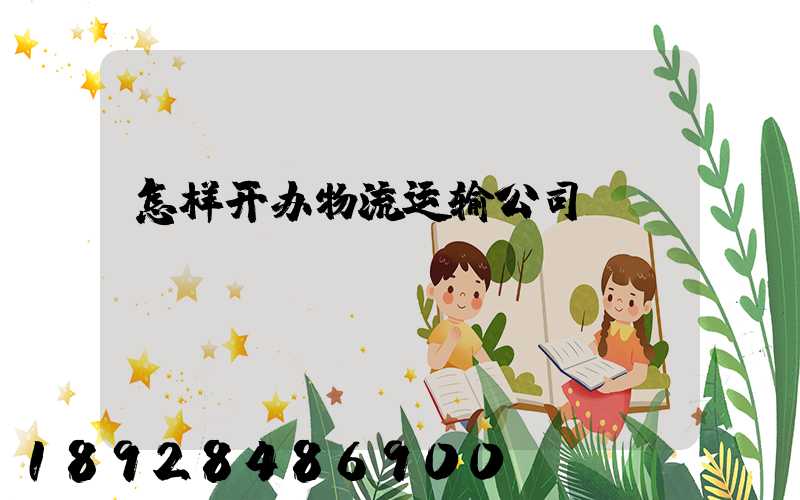 怎样开办物流运输公司