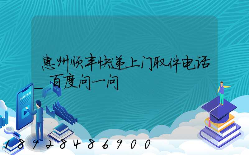 惠州顺丰快递上门取件电话_百度问一问