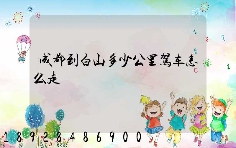 成都到白山多少公里驾车怎么走