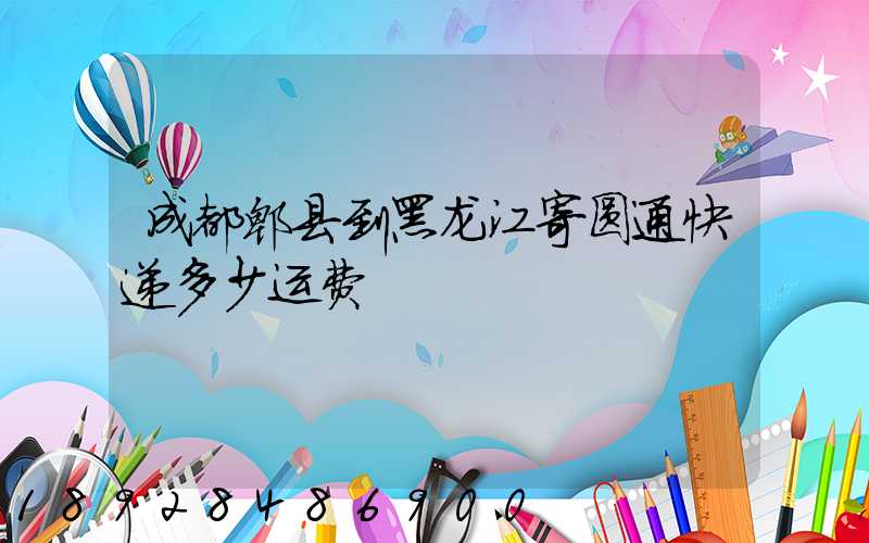 成都郫县到黑龙江寄圆通快递多少运费