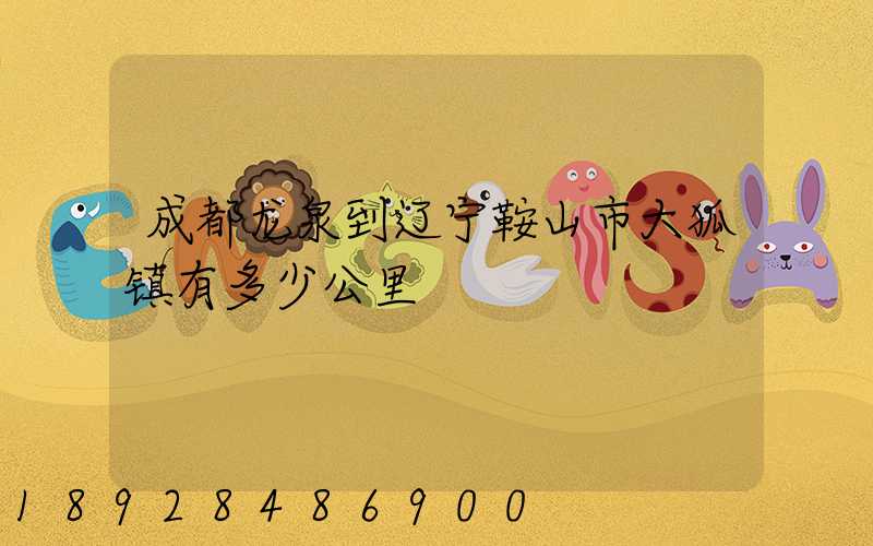 成都龙泉到辽宁鞍山市大狐镇有多少公里