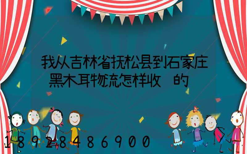 我从吉林省抚松县到石家庄运黑木耳物流怎样收费的