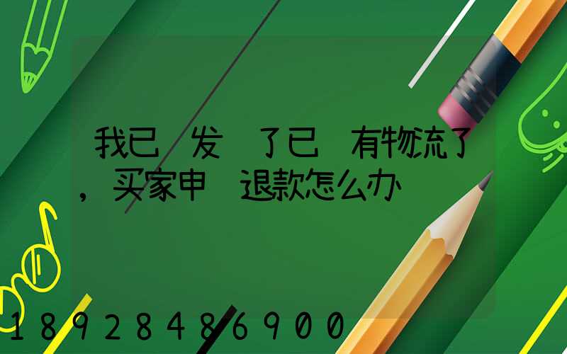 我已经发货了已经有物流了,买家申请退款怎么办