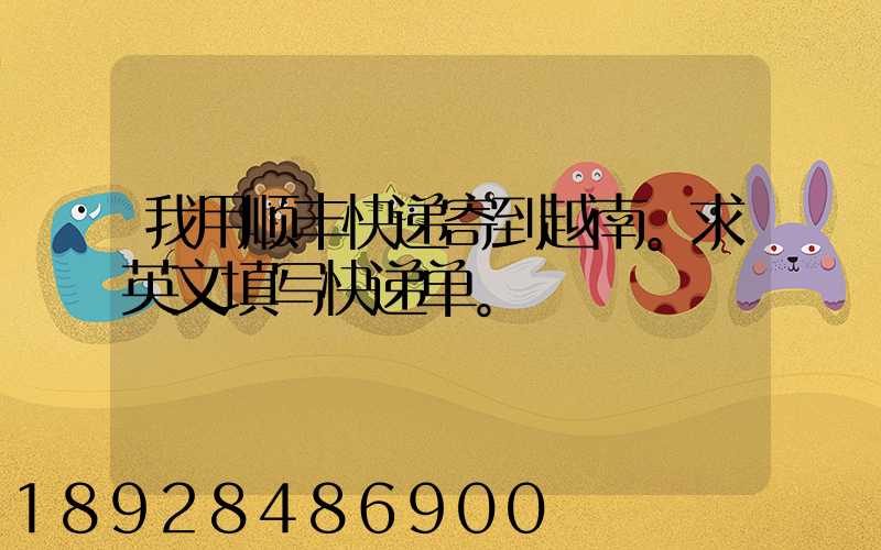 我用顺丰快递寄到越南。求英文填写快递单。