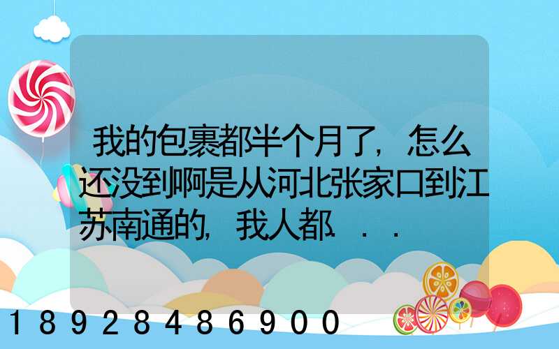 我的包裹都半个月了,怎么还没到啊是从河北张家口到江苏南通的,我人都...