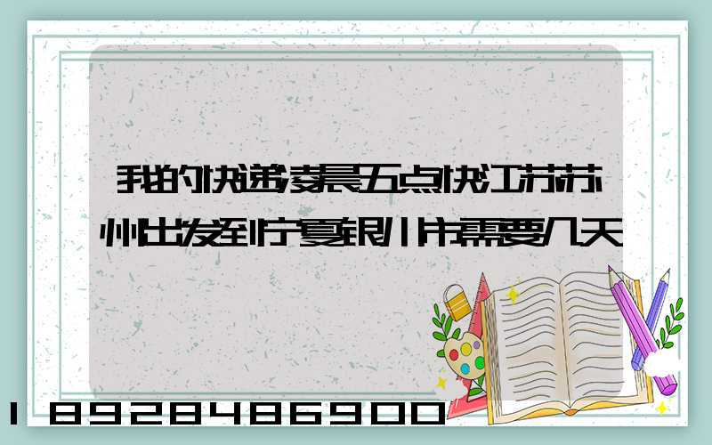 我的快递凌晨五点快江苏苏州出发到宁夏银川市需要几天