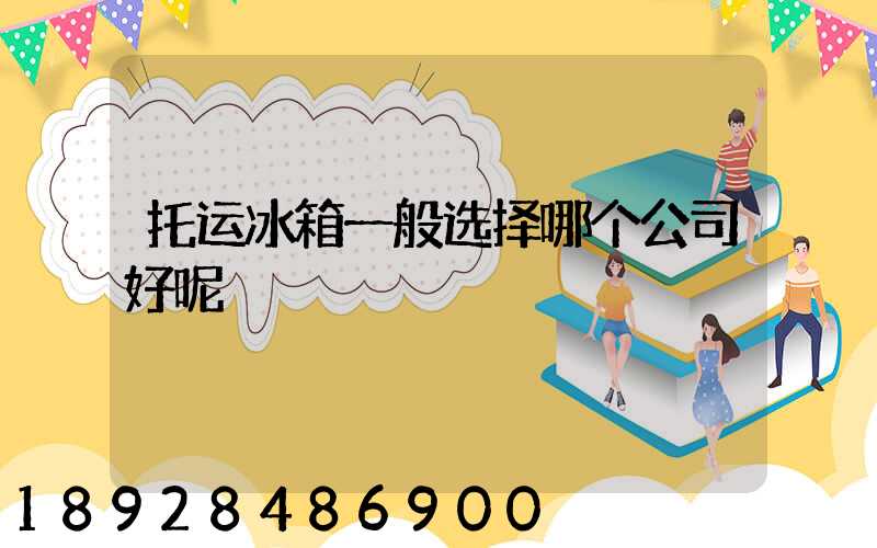 托运冰箱一般选择哪个公司好呢