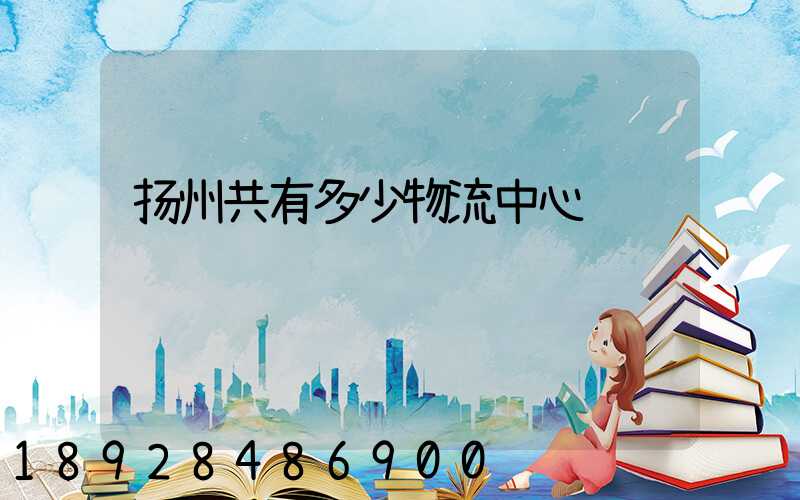 扬州共有多少物流中心