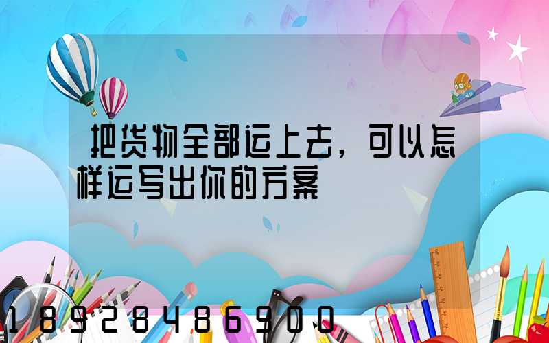 把货物全部运上去,可以怎样运写出你的方案
