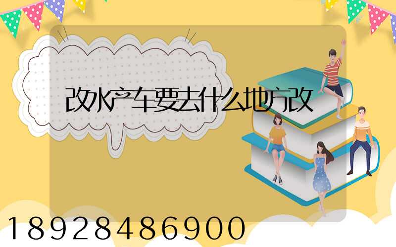 改水产车要去什么地方改