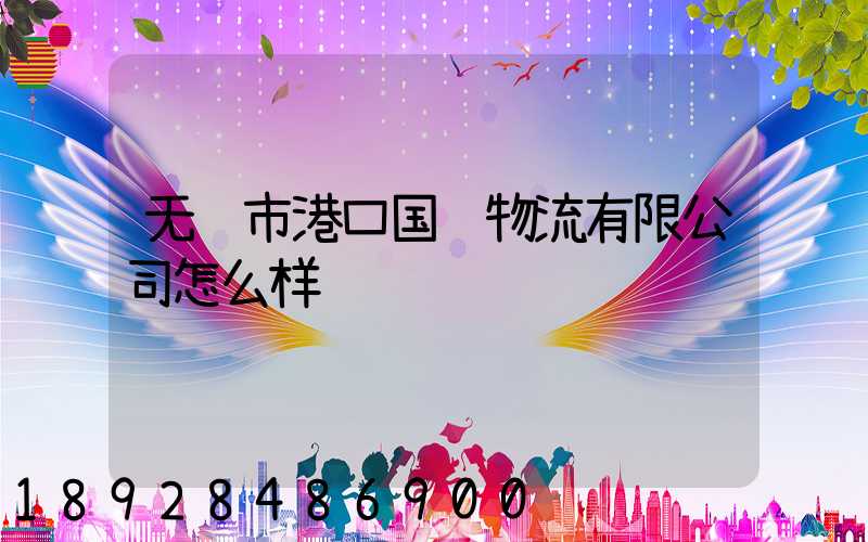 无锡市港口国际物流有限公司怎么样