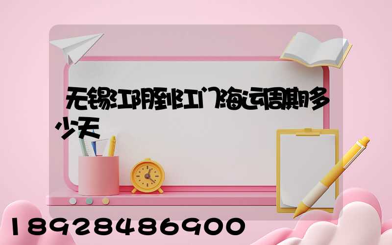 无锡江阴到江门海运周期多少天