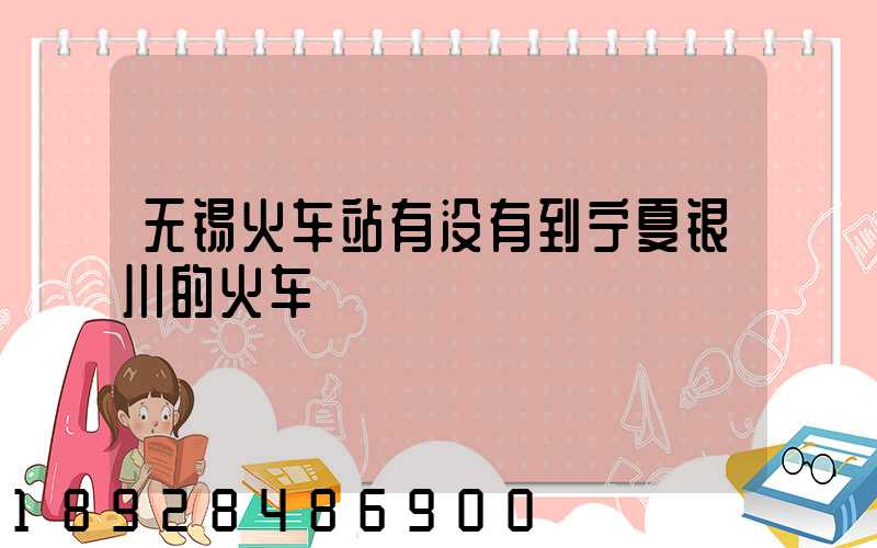 无锡火车站有没有到宁夏银川的火车