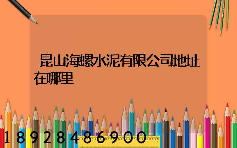昆山海螺水泥有限公司地址在哪里