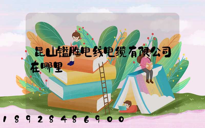 昆山镒胜电线电缆有限公司在哪里