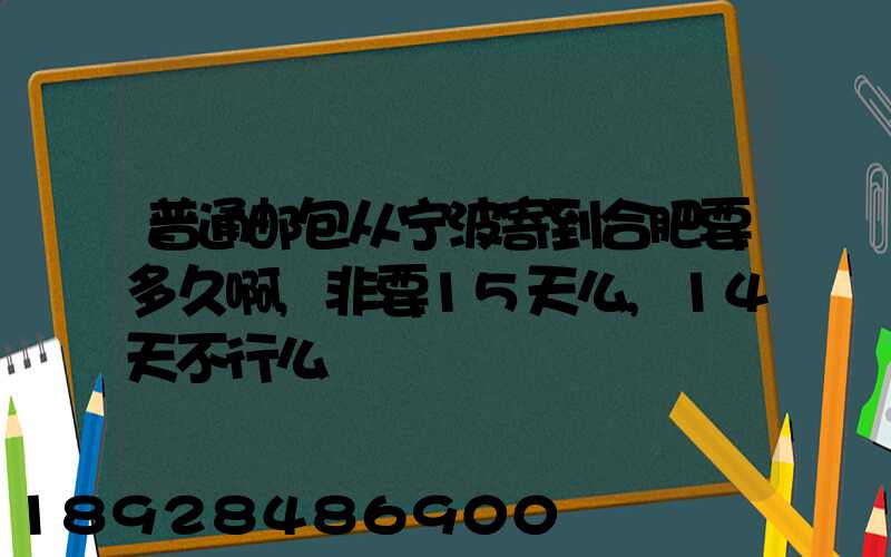 普通邮包从宁波寄到合肥要多久啊,非要15天么,14天不行么