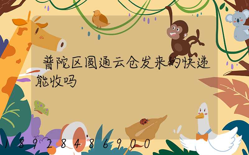 普陀区圆通云仓发来的快递能收吗
