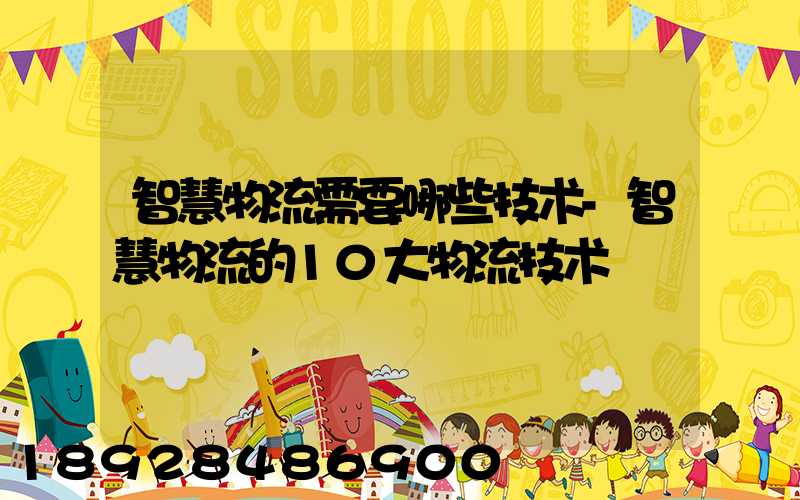 智慧物流需要哪些技术-智慧物流的10大物流技术