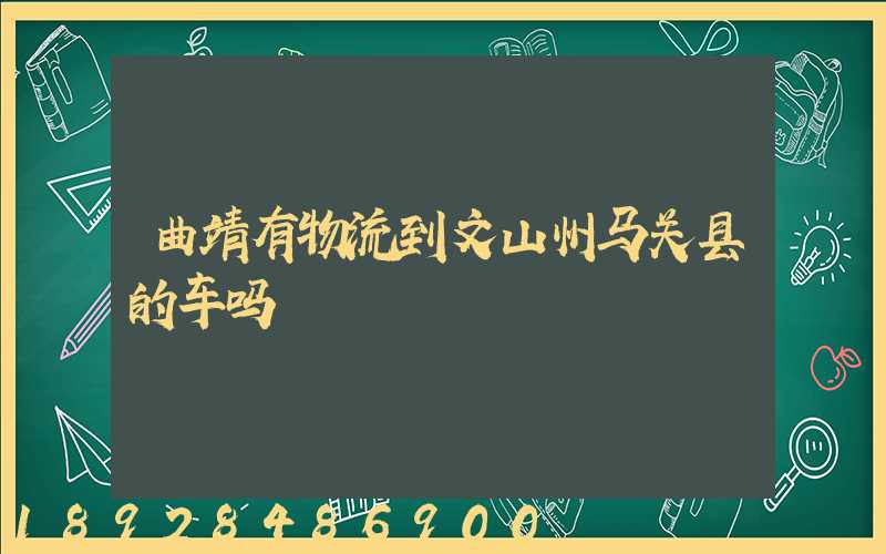 曲靖有物流到文山州马关县的车吗