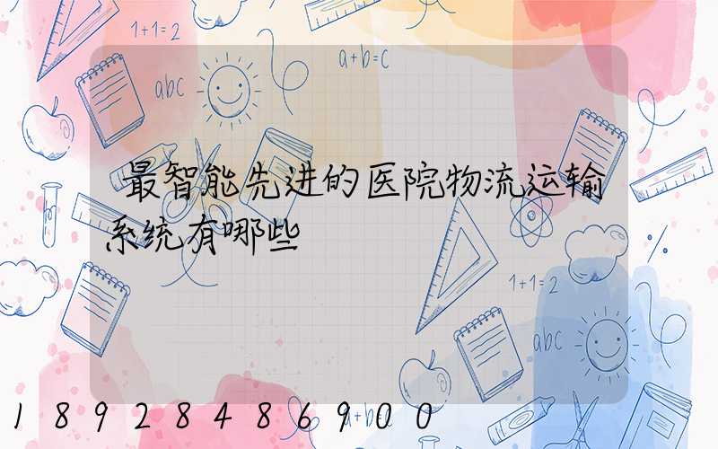 最智能先进的医院物流运输系统有哪些
