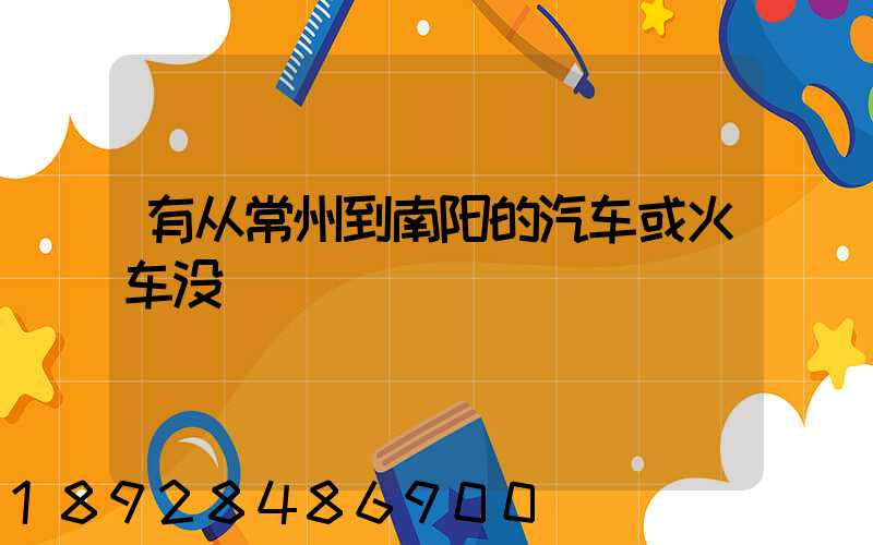 有从常州到南阳的汽车或火车没
