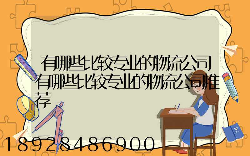 有哪些比较专业的物流公司有哪些比较专业的物流公司推荐