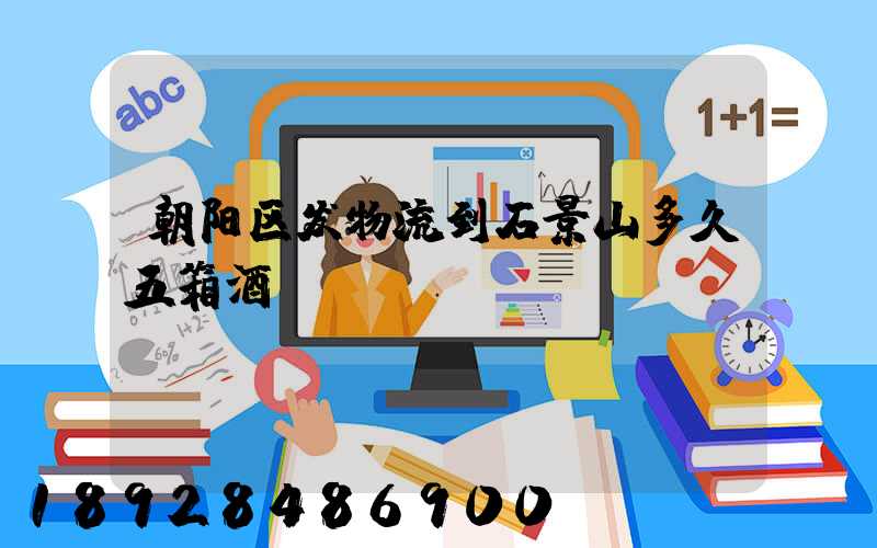 朝阳区发物流到石景山多久五箱酒