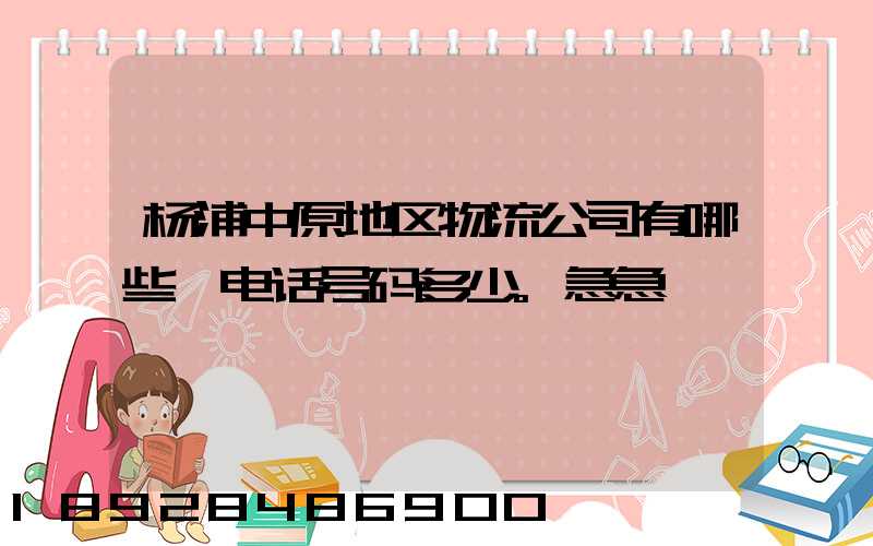 杨浦中原地区物流公司有哪些,电话号码多少。急急