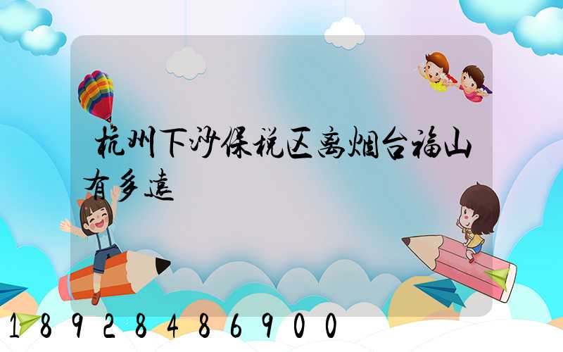 杭州下沙保税区离烟台福山有多远