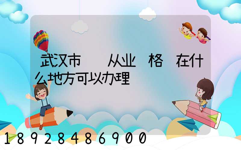 武汉市货运从业资格证在什么地方可以办理