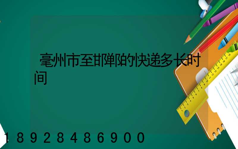 毫州市至邯郸的快递多长时间