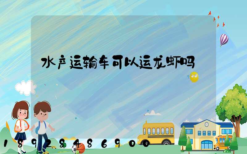水产运输车可以运龙虾吗