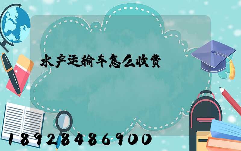 水产运输车怎么收费