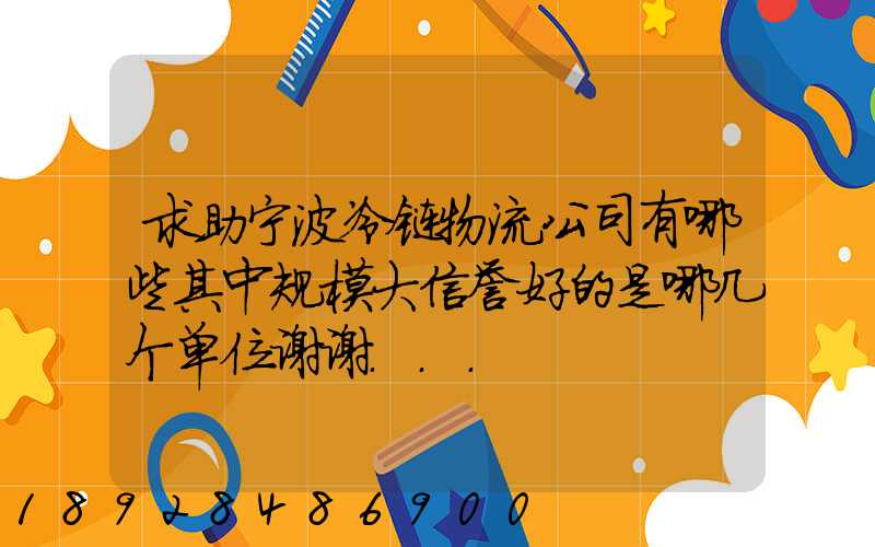 求助宁波冷链物流公司有哪些其中规模大信誉好的是哪几个单位谢谢...