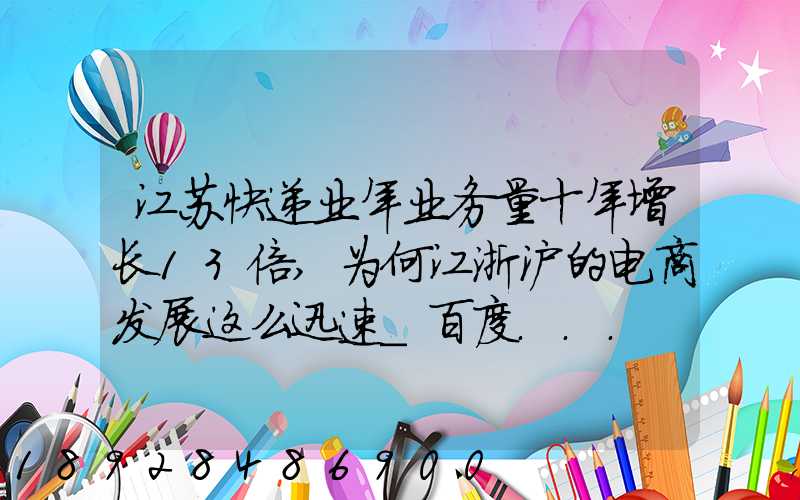 江苏快递业年业务量十年增长13倍,为何江浙沪的电商发展这么迅速_百度...